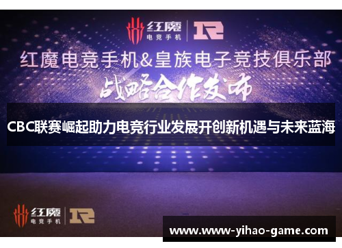 CBC联赛崛起助力电竞行业发展开创新机遇与未来蓝海