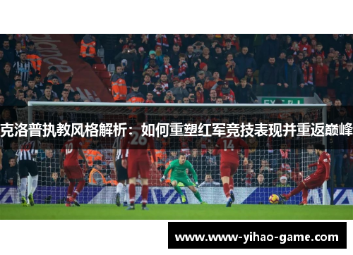 克洛普执教风格解析：如何重塑红军竞技表现并重返巅峰