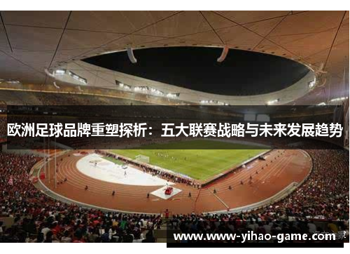 欧洲足球品牌重塑探析：五大联赛战略与未来发展趋势