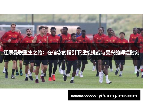 红魔曼联重生之路：在信念的指引下迎接挑战与复兴的辉煌时刻