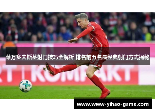莱万多夫斯基射门技巧全解析 排名前五名最经典射门方式揭秘