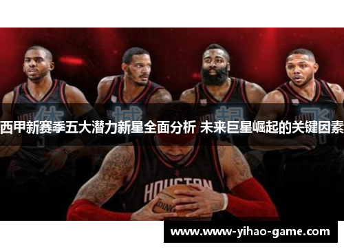 西甲新赛季五大潜力新星全面分析 未来巨星崛起的关键因素