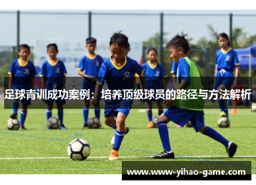 足球青训成功案例：培养顶级球员的路径与方法解析