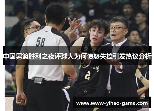 中国男篮胜利之夜评球人为何愤怒失控引发热议分析