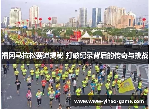福冈马拉松赛道揭秘 打破纪录背后的传奇与挑战