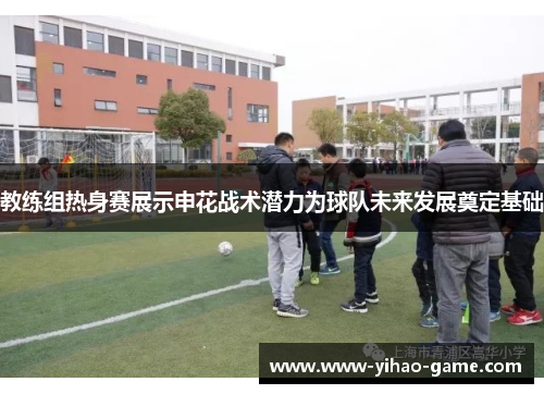 教练组热身赛展示申花战术潜力为球队未来发展奠定基础