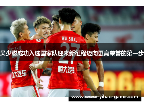 吴少聪成功入选国家队迎来新征程迈向更高荣誉的第一步