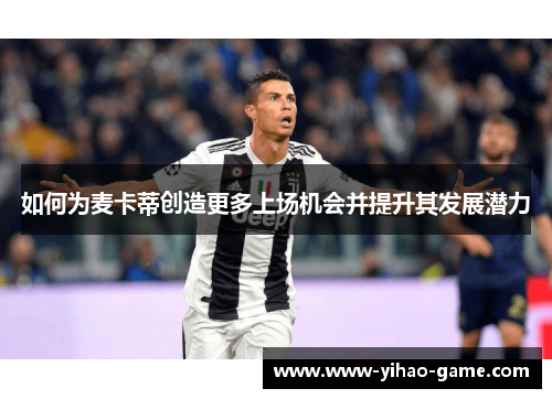 如何为麦卡蒂创造更多上场机会并提升其发展潜力