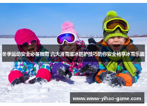 冬季运动安全必备指南 六大滑雪溜冰防护技巧助你安全畅享冰雪乐趣