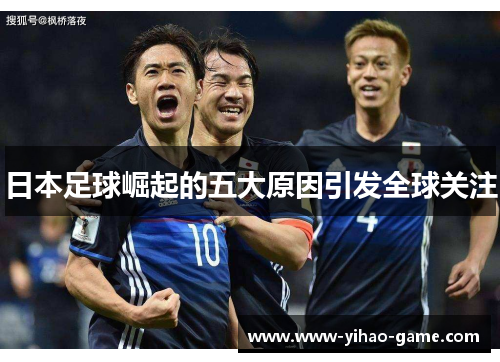 日本足球崛起的五大原因引发全球关注