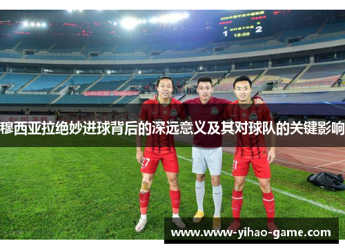 穆西亚拉绝妙进球背后的深远意义及其对球队的关键影响