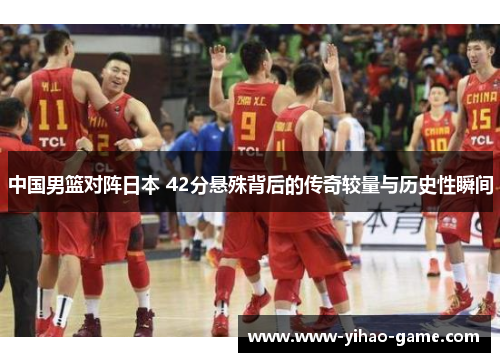 中国男篮对阵日本 42分悬殊背后的传奇较量与历史性瞬间