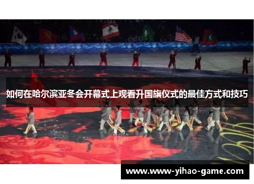 如何在哈尔滨亚冬会开幕式上观看升国旗仪式的最佳方式和技巧