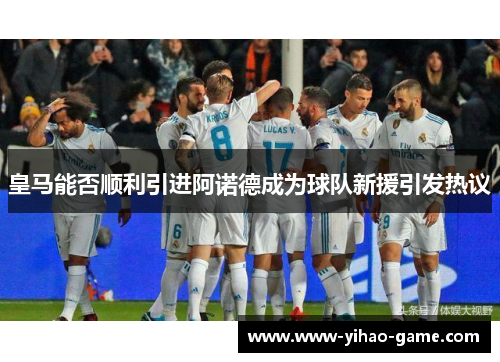 皇马能否顺利引进阿诺德成为球队新援引发热议