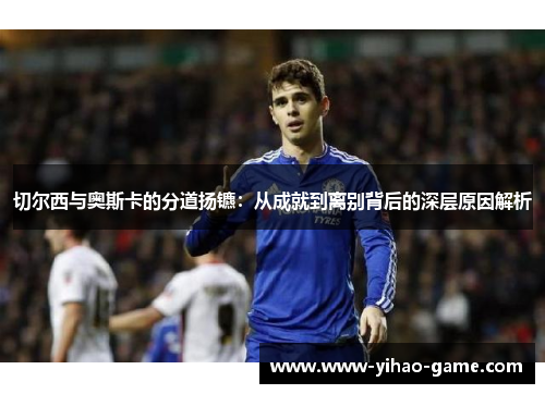 切尔西与奥斯卡的分道扬镳：从成就到离别背后的深层原因解析
