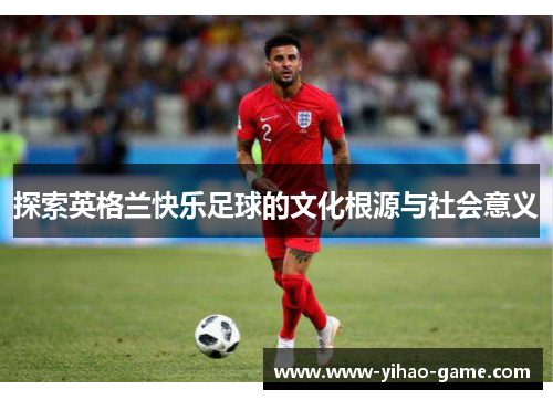 探索英格兰快乐足球的文化根源与社会意义