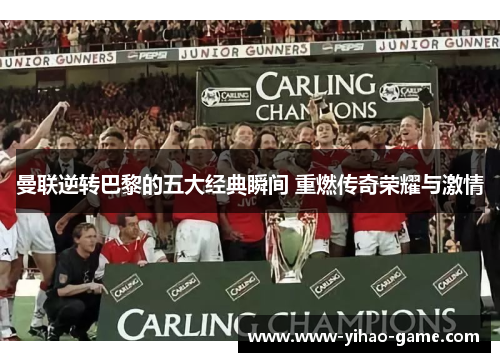 曼联逆转巴黎的五大经典瞬间 重燃传奇荣耀与激情