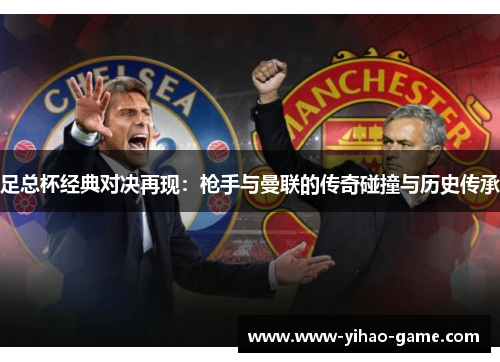 足总杯经典对决再现：枪手与曼联的传奇碰撞与历史传承