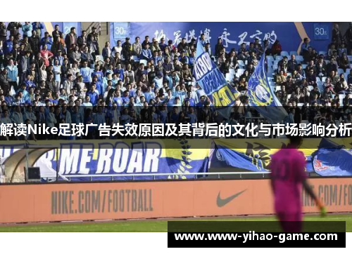 解读Nike足球广告失效原因及其背后的文化与市场影响分析