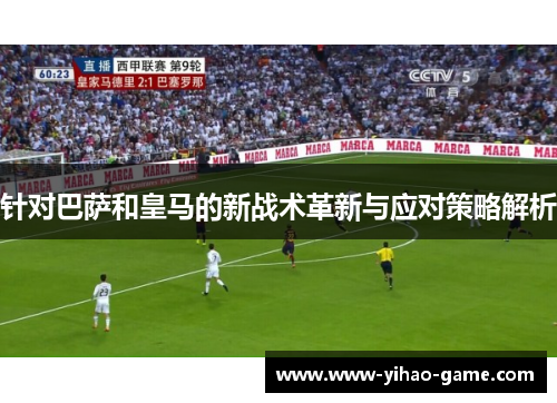 针对巴萨和皇马的新战术革新与应对策略解析