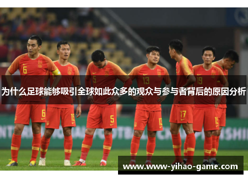 为什么足球能够吸引全球如此众多的观众与参与者背后的原因分析