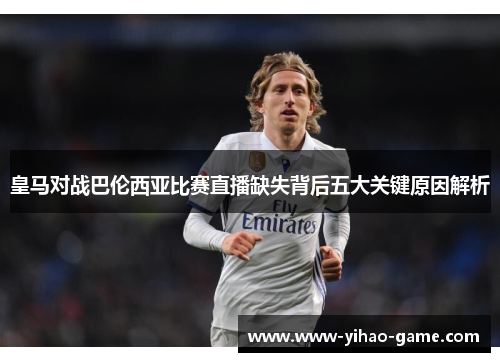 皇马对战巴伦西亚比赛直播缺失背后五大关键原因解析