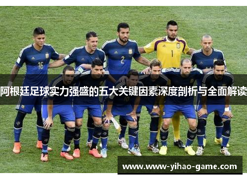 阿根廷足球实力强盛的五大关键因素深度剖析与全面解读