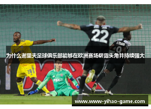 为什么谢里夫足球俱乐部能够在欧洲赛场崭露头角并持续强大