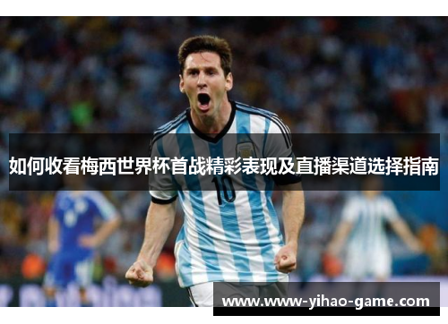 如何收看梅西世界杯首战精彩表现及直播渠道选择指南
