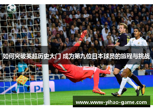 如何突破英超历史大门 成为第九位日本球员的旅程与挑战