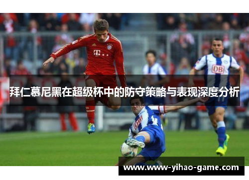 拜仁慕尼黑在超级杯中的防守策略与表现深度分析