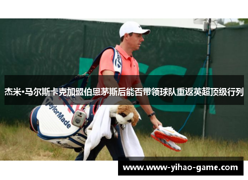 杰米·马尔斯卡克加盟伯恩茅斯后能否带领球队重返英超顶级行列