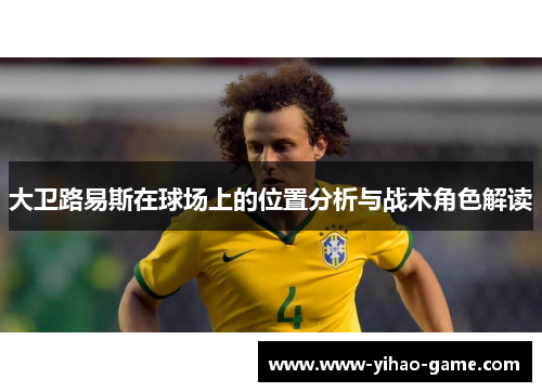 大卫路易斯在球场上的位置分析与战术角色解读
