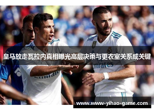皇马放走瓦拉内真相曝光高层决策与更衣室关系成关键