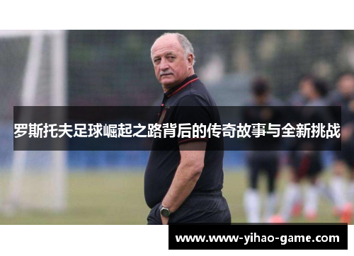 罗斯托夫足球崛起之路背后的传奇故事与全新挑战