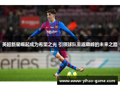 英超新星崛起成为希望之光 引领球队重返巅峰的未来之路