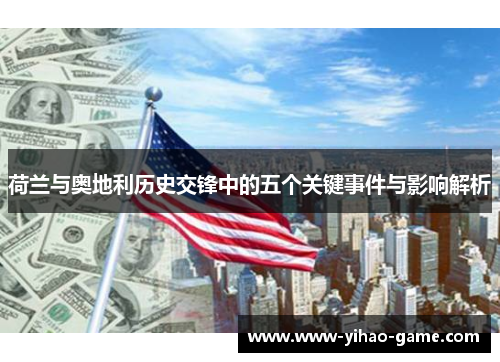 荷兰与奥地利历史交锋中的五个关键事件与影响解析