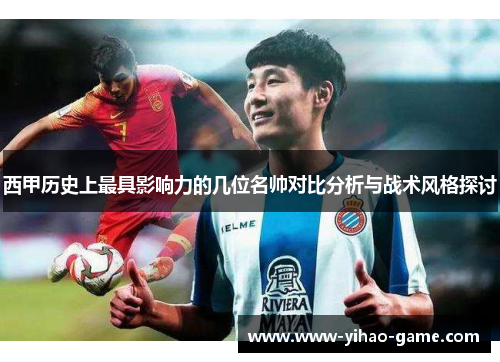 西甲历史上最具影响力的几位名帅对比分析与战术风格探讨