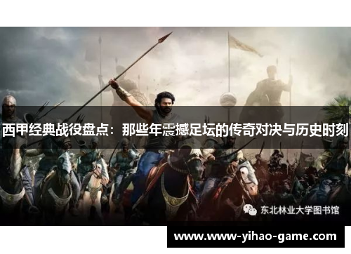 西甲经典战役盘点:那些年震撼足坛的传奇对决与历史时刻 西甲经典战役盘点:那些年震撼足坛的传奇对决与历史时刻