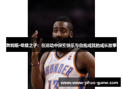 詹姆斯·哈登之子:在运动中探索快乐与自我成就的成长故事 詹姆斯·哈登之子:在运动中探索快乐与自我成就的成长故事