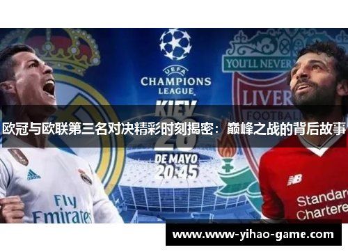 欧冠与欧联第三名对决精彩时刻揭密:巅峰之战的背后故事 欧冠与欧联第三名对决精彩时刻揭密:巅峰之战的背后故事