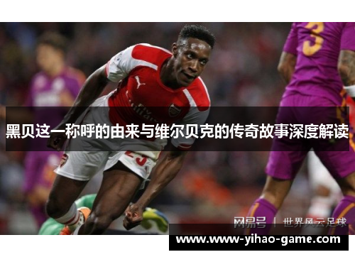 黑贝这一称呼的由来与维尔贝克的传奇故事深度解读