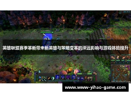 英雄联盟赛季革新带来新英雄与策略变革的深远影响与游戏体验提升 英雄联盟赛季革新带来新英雄与策略变革的深远影响与游戏体验提升