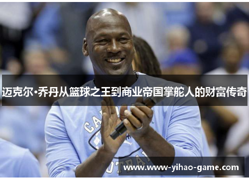 迈克尔·乔丹从篮球之王到商业帝国掌舵人的财富传奇