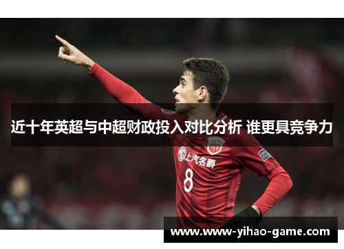 近十年英超与中超财政投入对比分析 谁更具竞争力