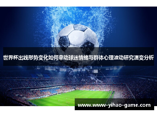 世界杯出线形势变化如何牵动球迷情绪与群体心理波动研究演变分析