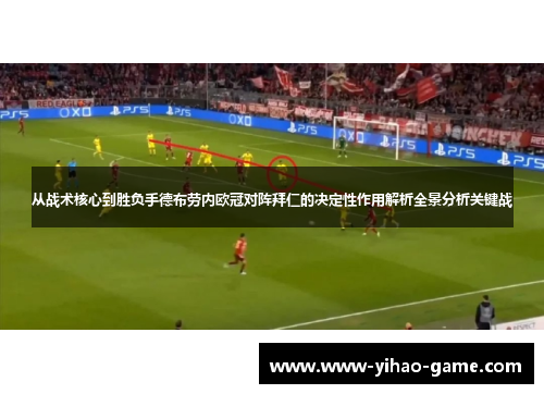 从战术核心到胜负手德布劳内欧冠对阵拜仁的决定性作用解析全景分析关键战