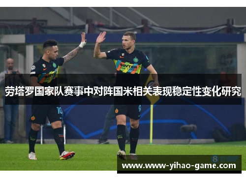 劳塔罗国家队赛事中对阵国米相关表现稳定性变化研究