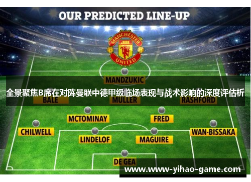 全景聚焦B席在对阵曼联中德甲级临场表现与战术影响的深度评估析