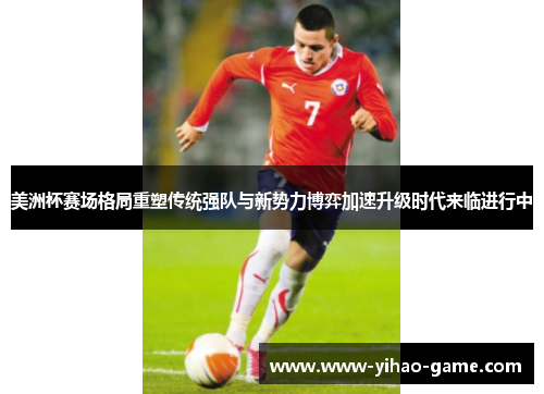 美洲杯赛场格局重塑传统强队与新势力博弈加速升级时代来临进行中